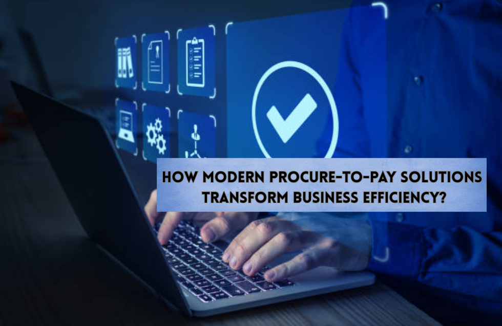 How Modern Procure-to-Pay Solutions Transform Business Efficiency?